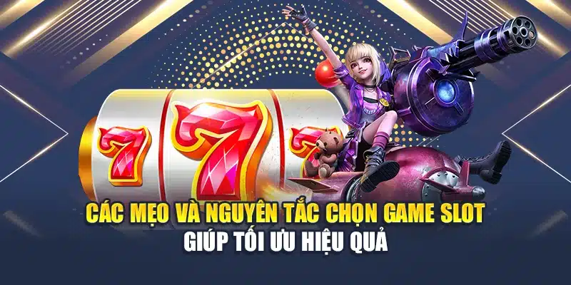 Các mẹo và nguyên tắc chọn game Slot giúp tối ưu hiệu quả