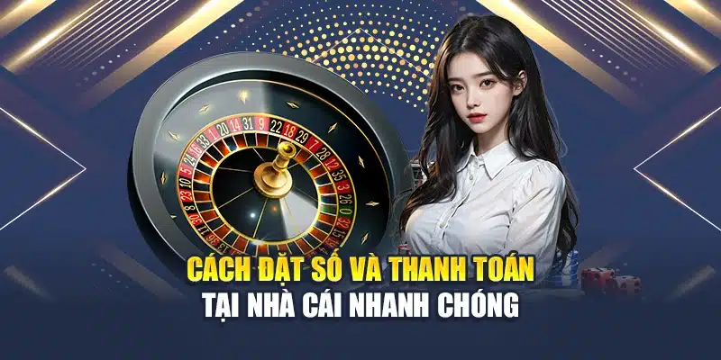 Cách đặt số và thanh toán tại nhà cái nhanh chóng