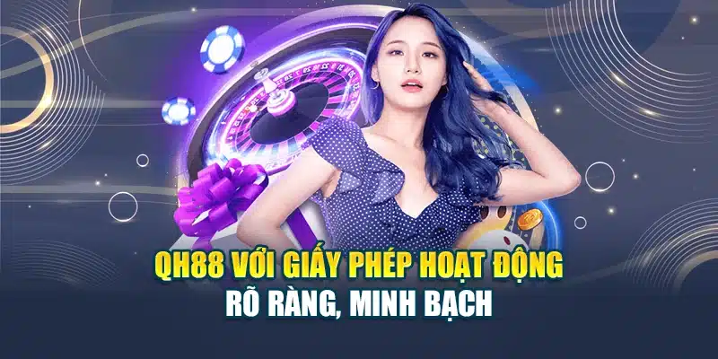 QH88 với giấy phép hoạt động rõ ràng, minh bạch